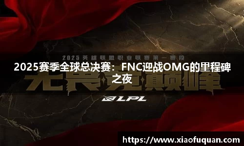 2025赛季全球总决赛：FNC迎战OMG的里程碑之夜