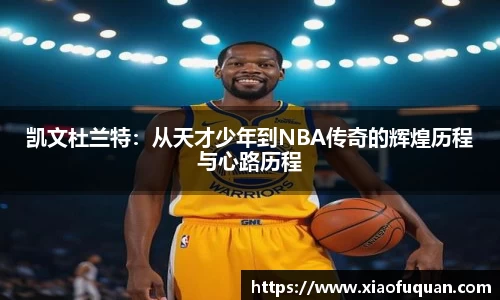 凯文杜兰特：从天才少年到NBA传奇的辉煌历程与心路历程