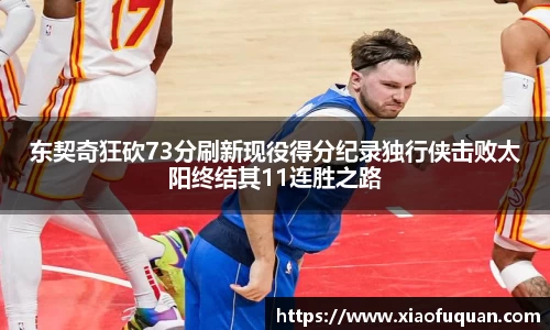 东契奇狂砍73分刷新现役得分纪录独行侠击败太阳终结其11连胜之路