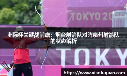 洲际杯关键战前瞻：烟台射箭队对阵泉州射箭队的状态解析